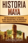 Historia Maya : Una gu?a fascinante de la civilizaci?n, cultura y mitolog?a mayas, y del impacto de los pueblos mayas en la historia de Mesoam?rica - Book