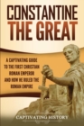 Constantine the Great : A Captivating Guide to the First Christian Roman Emperor and How He Ruled the Roman Empire - Book