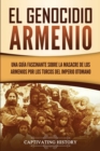 El Genocidio Armenio : Una Gu?a Fascinante sobre la Masacre de los Armenios por los Turcos del Imperio Otomano - Book