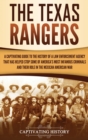 The Texas Rangers : A Captivating Guide to the History of a Law Enforcement Agency That Has Helped Stop Some of America's Most Infamous Criminals and Their Role in the Mexican-American War - Book