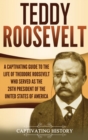 Teddy Roosevelt : A Captivating Guide to the Life of Theodore Roosevelt Who Served as the 26th President of the United States of America - Book