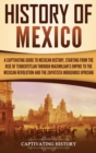 History of Mexico : A Captivating Guide to Mexican History, Starting from the Rise of Tenochtitlan through Maximilian's Empire to the Mexican Revolution and the Zapatista Indigenous Uprising - Book