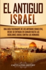 El Antiguo Israel : Una Gu?a Fascinante de los Antiguos Israelitas, Desde su Entrada en Cana?n Hasta las Rebeliones Jud?as contra los Romanos - Book