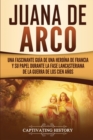 Juana de Arco : Una Fascinante Gu?a de una Hero?na de Francia y su Papel Durante la Fase Lancasteriana de la Guerra de los Cien A?os - Book
