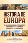 Historia de Europa : Una Gu?a Fascinante sobre la Historia Europea, la Antig?edad Cl?sica, la Edad Media, el Renacimiento y la Europa Moderna - Book
