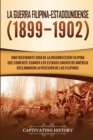 La Guerra Filipina-Estadounidense (1899-1902) : Una fascinante gu?a de la insurrecci?n filipina que comenz? cuando los Estados Unidos de Am?rica reclamaron la posesi?n de las Filipinas - Book