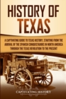 History of Texas : A Captivating Guide to Texas History, Starting from the Arrival of the Spanish Conquistadors in North America through the Texas Revolution to the Present - Book