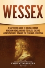 Wessex : A Captivating Guide to an Anglo-Saxon Kingdom of England and Its Rulers Such as Alfred the Great, Edward the Elder, and Athelstan - Book