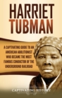 Harriet Tubman : A Captivating Guide to an American Abolitionist Who Became the Most Famous Conductor of the Underground Railroad - Book