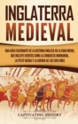 Inglaterra medieval : Una gu?a fascinante de la historia inglesa en la Edad Media, que incluye eventos como la conquista normanda, la peste negra y la Guerra de los Cien A?os - Book
