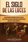 El Siglo de las Luces : Una Fascinante Gu?a sobre la Era de la Raz?n, incluyendo las vidas de Isaac Newton, Francis Bacon, John Locke y Mary Somerville - Book