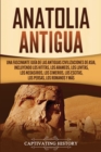 Anatolia Antigua : Una Fascinante Gu?a de las Antiguas Civilizaciones de Asia, Incluyendo los hititas, los arameos, los luvitas, los neoasirios, los cimerios, los escitas, los persas, los romanos y m? - Book