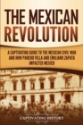 The Mexican Revolution : A Captivating Guide to the Mexican Civil War and How Pancho Villa and Emiliano Zapata Impacted Mexico - Book