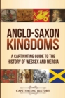 Anglo-Saxon Kingdoms : A Captivating Guide to the History of Wessex and Mercia - Book