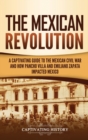 The Mexican Revolution : A Captivating Guide to the Mexican Civil War and How Pancho Villa and Emiliano Zapata Impacted Mexico - Book