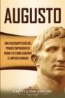 Augusto : Una Fascinante Gu?a del Primer Emperador de Roma y de C?mo Gobern? el Imperio Romano - Book