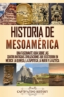Historia de Mesoam?rica : Una fascinante gu?a sobre las cuatro antiguas civilizaciones que existieron en M?xico: la olmeca, la zapoteca, la maya y la azteca - Book