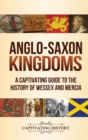 Anglo-Saxon Kingdoms : A Captivating Guide to the History of Wessex and Mercia - Book