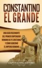 Constantino el Grande : Una gu?a fascinante del primer emperador romano de fe cristiana, y c?mo gobern? el Imperio romano - Book