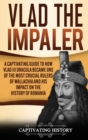 Vlad the Impaler : A Captivating Guide to How Vlad III Dracula Became One of the Most Crucial Rulers of Wallachia and His Impact on the History of Romania - Book