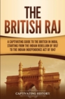 The British Raj : A Captivating Guide to the British in India, Starting from the Indian Rebellion of 1857 to the Indian Independence Act of 1947 - Book