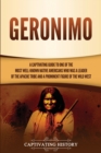 Geronimo : A Captivating Guide to One of the Most Well-Known Native Americans Who Was a Leader of the Apache Tribe and a Prominent Figure of the Wild West - Book