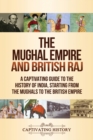 The Mughal Empire and British Raj : A Captivating Guide to the History of India, Starting from the Mughals to the British Empire - Book