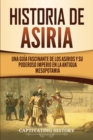 Historia de Asiria : Una gu?a fascinante de los asirios y su poderoso imperio en la antigua Mesopotamia - Book