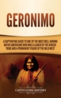 Geronimo : A Captivating Guide to One of the Most Well-Known Native Americans Who Was a Leader of the Apache Tribe and a Prominent Figure of the Wild West - Book
