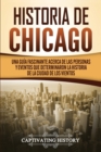 Historia de Chicago : Una Gu?a Fascinante Acerca de las Personas y Eventos que Determinaron la Historia de la Ciudad de los Vientos - Book