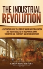 The Industrial Revolution : A Captivating Guide to a Period of Major Industrialization and the Introduction of the Spinning Jenny, the Cotton Gin, Electricity, and Other Inventions - Book
