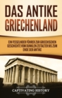Das antike Griechenland : Ein fesselnder F?hrer zur griechischen Geschichte vom Dunklen Zeitalter bis zum Ende der Antike - Book