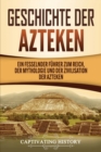 Geschichte der Azteken : Ein fesselnder F?hrer zum Reich, der Mythologie und der Zivilisation der Azteken - Book