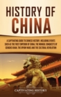 History of China : A Captivating Guide to Chinese History, Including Events Such as the First Emperor of China, the Mongol Conquests of Genghis Khan, the Opium Wars, and the Cultural Revolution - Book