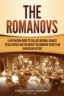 The Romanovs : A Captivating Guide to the Last Imperial Dynasty to Rule Russia and the Impact the Romanov Family Had on Russian History - Book
