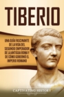 Tiberio : Una gu?a fascinante de la vida del segundo emperador de la antigua Roma y de c?mo gobern? el Imperio romano - Book