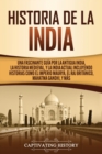 Historia de la India : Una Fascinante Gu?a por la Antigua India, la Historia Medieval, y la India Actual Incluyendo Historias como el Imperio Maurya, el Raj Brit?nico, Mahatma Gandhi, y M?s - Book