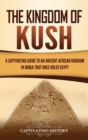 The Kingdom of Kush : A Captivating Guide to an Ancient African Kingdom in Nubia That Once Ruled Egypt - Book