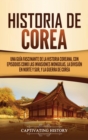 Historia de Corea : Una gu?a fascinante de la historia coreana, con episodios como las invasiones mongolas, la divisi?n en norte y sur, y la guerra de Corea - Book
