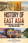 History of East Asia : A Captivating Guide to the History of China, Japan, Korea and Taiwan - Book