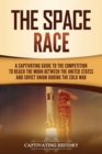The Space Race : A Captivating Guide to the Cold War Competition Between the United States and Soviet Union to Reach the Moon - Book