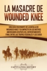 La Masacre de Wounded Knee : Una Gu?a Fascinante de la Batalla de Wounded Knee y su Impacto en los Nativos Americanos despu?s del Enfrentamiento Final entre las Tropas Federales y los Sioux - Book