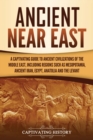 Ancient Near East : A Captivating Guide to Ancient Civilizations of the Middle East, Including Regions Such as Mesopotamia, Ancient Iran, Egypt, Anatolia, and the Levant - Book