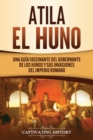 Atila el Huno : Una gu?a fascinante del gobernante de los hunos y sus invasiones del Imperio romano - Book
