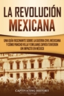 La Revoluci?n mexicana : Una gu?a fascinante sobre la guerra civil mexicana y c?mo Pancho Villa y Emiliano Zapata tuvieron un impacto en M?xico - Book