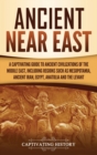 Ancient Near East : A Captivating Guide to Ancient Civilizations of the Middle East, Including Regions Such as Mesopotamia, Ancient Iran, Egypt, Anatolia, and the Levant - Book