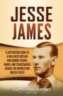 Jesse James : A Captivating Guide to a Wild West Outlaw Who Robbed Trains, Banks, and Stagecoaches across the Midwestern United States - Book