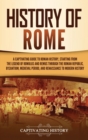 History of Rome : A Captivating Guide to Roman History, Starting from the Legend of Romulus and Remus through the Roman Republic, Byzantium, Medieval Period, and Renaissance to Modern History - Book