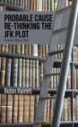 PROBABLE CAUSE RE-THINKING THE JFK PLOT - eBook