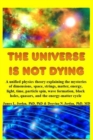 The Universe is Not Dying : A unified physics theory explaining the mysteries of dimensions, space, strings, matter, energy, light, time, particle spin, wave formation, black holes, quasars, and the e - Book